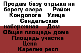 Продам базу отдыха на берегу озера.  › Район ­ Кондопога › Улица ­ Сандальская набережная  › Дом ­ 85 › Общая площадь дома ­ 70 › Площадь участка ­ 2 500 › Цена ­ 8 000 000 - Карелия респ. Недвижимость » Дома, коттеджи, дачи продажа   